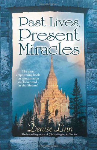 Past Lives, Present Miracles: The Most Empowering Book on Reincarnation You'll Ever Read...in this Lifetime! by Denise Linn