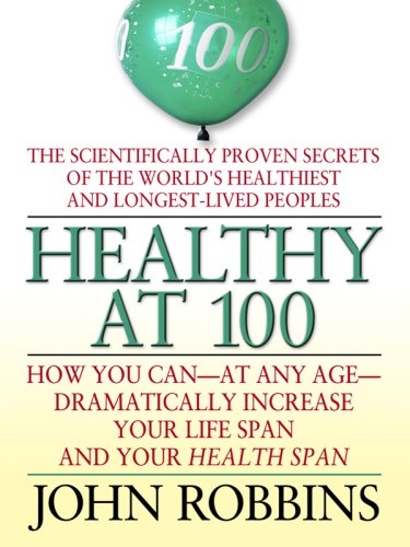 Healthy at 100: The Scientifically Proven Secrets of the World's Healthiest and Longest-Lived Peoples by John Robbins