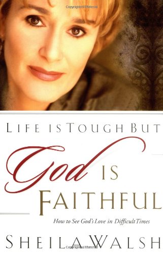 Life Is Tough, But God Is Faithful: How To See God's Love In Difficult Times by Sheila Walsh