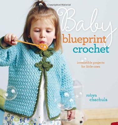 Baby Blueprint Crochet: Irresistible Projects for Little Ones
