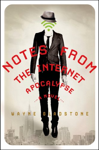Notes from the Internet Apocalypse: A Novel by Wayne Gladstone