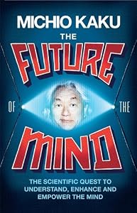 The Future of the Mind: The Scientific Quest To Understand, Enhance and Empower the Mind
