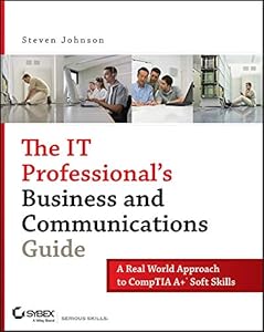 The IT Professional's Business and Communications Guide: A Real-World Approach to CompTIA A+ Soft Skills