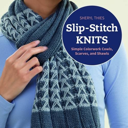 Slip-stitch Knits: Simple Colorwork Cowls, Scarves, and Shawls by Sheryl Thies