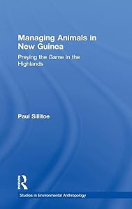 Managing Animals in New Guinea: Preying the Game in the Highlands (Studies in Environmental Anthropology) by Paul Sillitoe