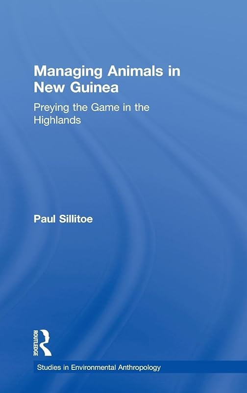 Managing Animals in New Guinea: Preying the Game in the Highlands (Studies in Environmental Anthropology) by Paul Sillitoe