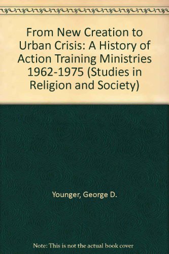 From New Creation to Urban Crisis: A History of Action Training Ministries 1962-1975 (Studies in Religion and Society) by George D. Younger