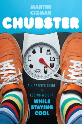 Chubster: A Hipster's Guide to Losing Weight While Staying Cool by Martin Cizmar