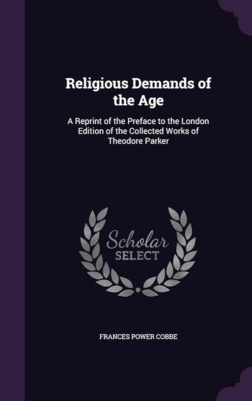 Religious Demands of the Age: A Reprint of the Preface to the London Edition of the Collected Works of Theodore Parker by Frances Power Cobbe