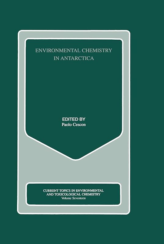 Environmental Chemistry in Antarctica: Selected Papers from the Environmental Contamination Project of the Italian Antarctic Research Programme, PNRA ... IN ENVIRONMENTAL AND TOXICOLOGICAL CHEMISTRY) by Paolo Cescon