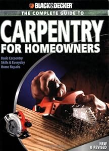 Black & Decker The Complete Guide to Carpentry for Homeowners: Basic Carpentry Skills & Everyday Home Repairs (Black & Decker Complete Guide)