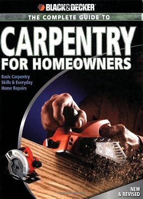Black & Decker The Complete Guide to Carpentry for Homeowners: Basic Carpentry Skills & Everyday Home Repairs (Black & Decker Complete Guide)