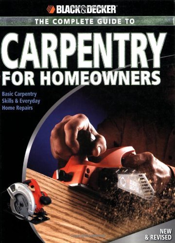 Black & Decker The Complete Guide to Carpentry for Homeowners: Basic Carpentry Skills & Everyday Home Repairs (Black & Decker Complete Guide) by Chris Marshall