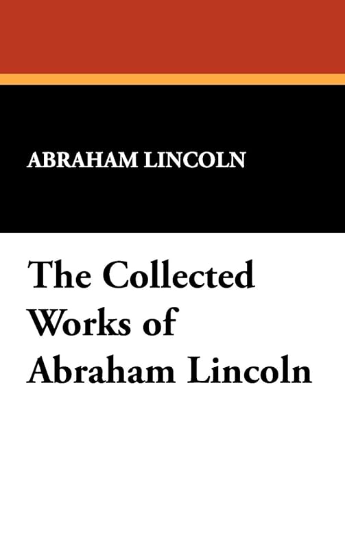The Collected Works of Abraham Lincoln by Abraham Lincoln
