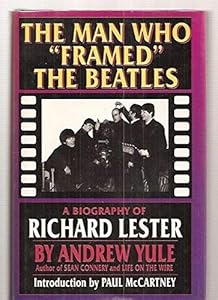 The Man Who Framed the Beatles: A Biography of Richard Lester