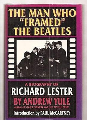 The Man Who Framed the Beatles: A Biography of Richard Lester