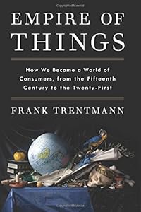 Empire of Things: How We Became a World of Consumers, from the Fifteenth Century to the Twenty-First