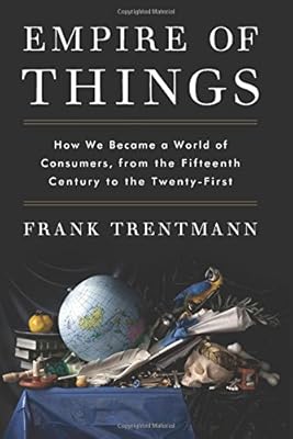 Empire of Things: How We Became a World of Consumers, from the Fifteenth Century to the Twenty-First