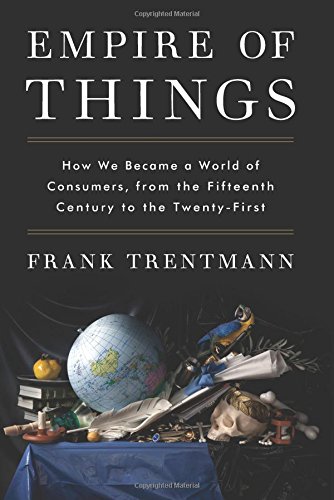 Empire of Things: How We Became a World of Consumers, from the Fifteenth Century to the Twenty-First by Frank Trentmann