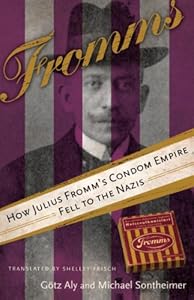 Fromms: How Julius Fromm's Condom Empire Fell to the Nazis by Gotz Aly