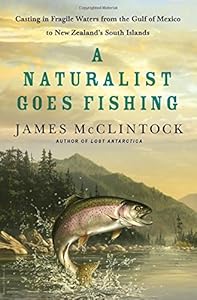 A Naturalist Goes Fishing: Casting in Fragile Waters from the Gulf of Mexico to New Zealand's South Island by James McClintock