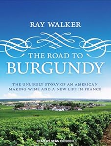 The Road to Burgundy: The Unlikely Story of an American Making Wine and a New Life in France