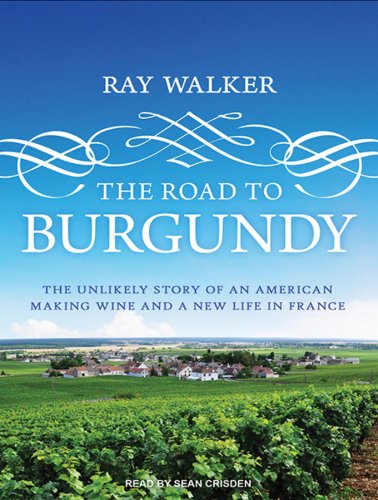The Road to Burgundy: The Unlikely Story of an American Making Wine and a New Life in France by Ray Walker