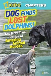 National Geographic Kids Chapters: Dog Finds Lost Dolphins: And More True Stories of Amazing Animal Heroes