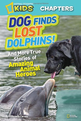 National Geographic Kids Chapters: Dog Finds Lost Dolphins: And More True Stories of Amazing Animal Heroes by Elizabeth Carney