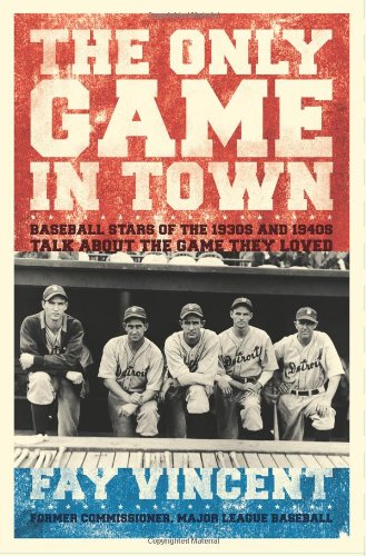 The Only Game in Town: Baseball Stars of the 1930s and 1940s Talk About the Game They Loved (Baseball Oral History Project) by Fay Vincent