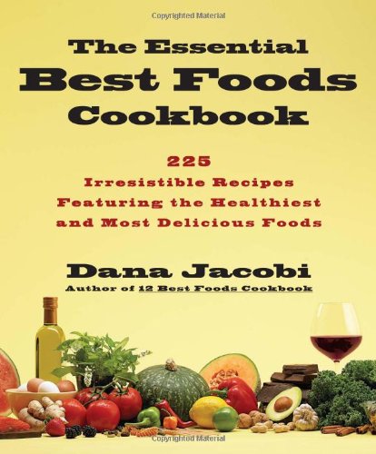 The Essential Best Foods Cookbook: 225 Irresistible Recipes Featuring the Healthiest and Most Delicious Foods by Dana Jacobi