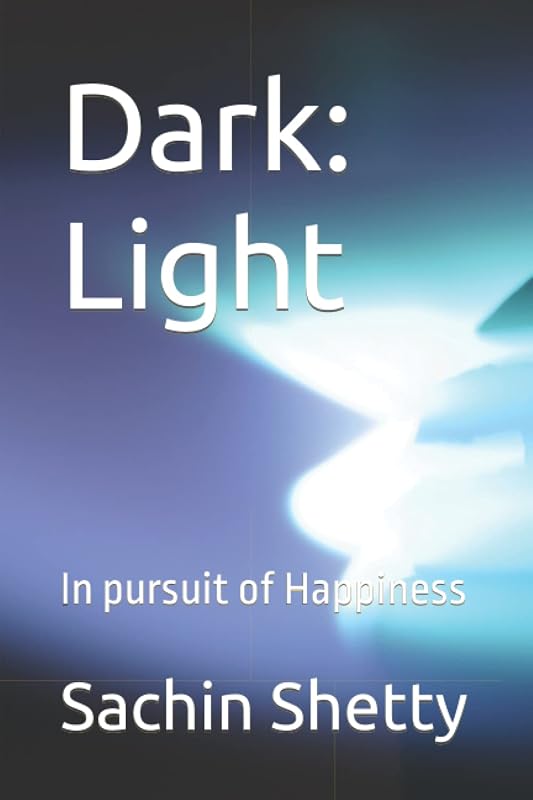 Dark: Light: In pursuit of Happiness by Sachin Shetty