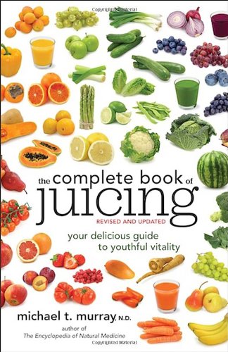 The Complete Book of Juicing, Revised and Updated: Your Delicious Guide to Youthful Vitality by Michael Murray
