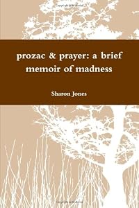 Prozac & Prayer: A brief memoir of madness by Sharon Jones