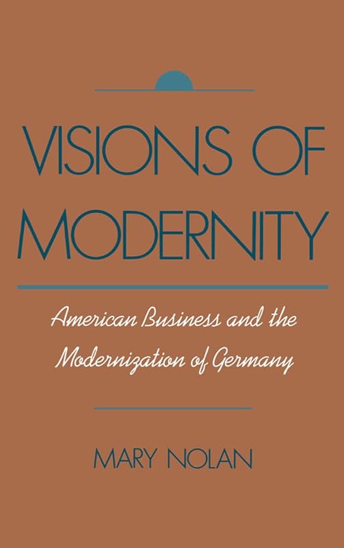 Visions of Modernity: American Business and the Modernization of Germany by Mary Nolan