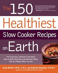The 150 Healthiest Slow Cooker Recipes on Earth: The Surprising Unbiased Truth About How to Make Nutritious and Delicious Meals that are Ready When Y