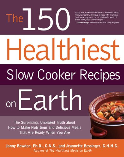 The 150 Healthiest Slow Cooker Recipes on Earth: The Surprising Unbiased Truth About How to Make Nutritious and Delicious Meals that are Ready When Y by Jonny Bowden