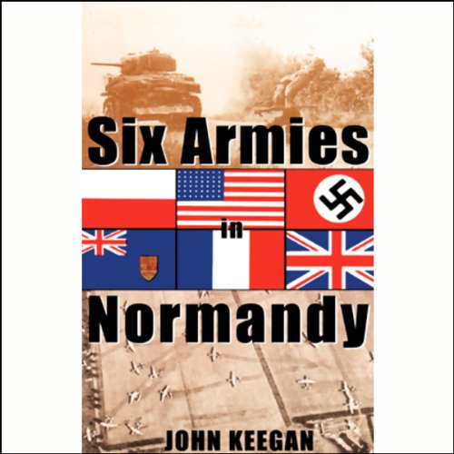 Six Armies in Normandy: From D-Day to the Liberation of Paris by John Keegan