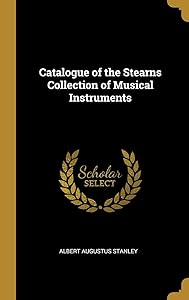 Catalogue of the Stearns Collection of Musical Instruments by Albert Augustus Stanley