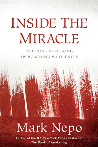 Inside the Miracle: Enduring Suffering, Approaching Wholeness by Mark Nepo