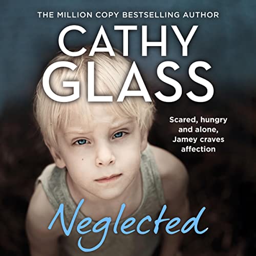 Neglected: Scared, Hungry and Alone, Jamey Craves Affection by Cathy Glass