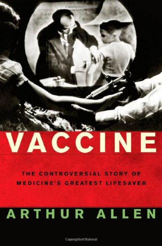 Vaccine: The Controversial Story of Medicine's Greatest Lifesaver by Arthur Allen