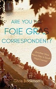 Are You the Foie Gras Correspondent?: Another Slow News Day in South West France by Chris Bockman