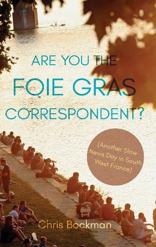 Are You the Foie Gras Correspondent?: Another Slow News Day in South West France by Chris Bockman