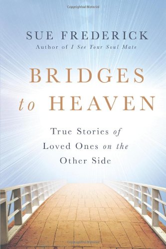 Bridges to Heaven: True Stories of Loved Ones on the Other Side by Sue Frederick