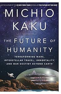 The Future of Humanity: Terraforming Mars, Interstellar Travel, Immortality, and Our Destiny Beyond Earth