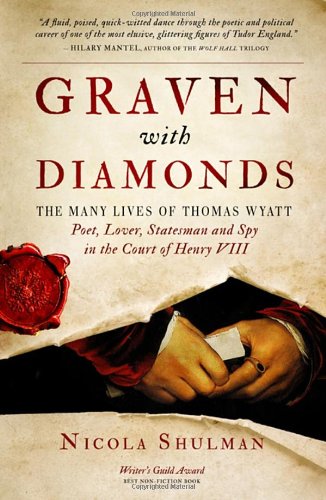 Graven With Diamonds: The Many Lives of Thomas Wyatt: Poet, Lover, Statesman, and Spy in the Court of Henry VIII by Nicola Shulman