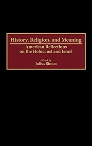 History, Religion, and Meaning: American Reflections on the Holocaust and Israel (Contributions to the Study of Religion) by Julius Simon