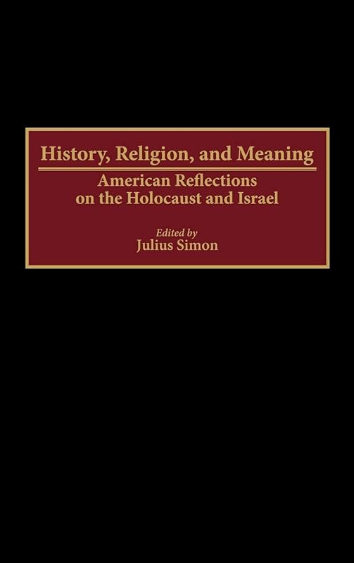 History, Religion, and Meaning: American Reflections on the Holocaust and Israel (Contributions to the Study of Religion) by Julius Simon