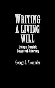 Writing a Living Will: Using a Durable Power-Of-Attorney by George J. Alexander